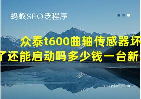 众泰t600曲轴传感器坏了还能启动吗多少钱一台新车