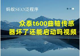 众泰t600曲轴传感器坏了还能启动吗视频