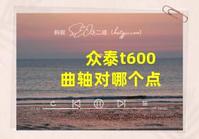 众泰t600曲轴对哪个点