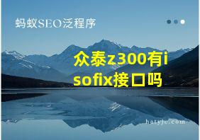 众泰z300有isofix接口吗