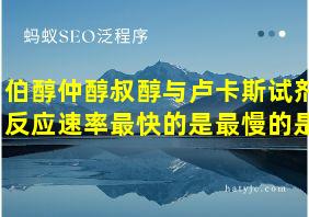 伯醇仲醇叔醇与卢卡斯试剂反应速率最快的是最慢的是