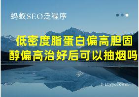 低密度脂蛋白偏高胆固醇偏高治好后可以抽烟吗