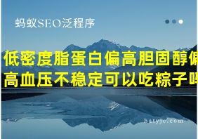 低密度脂蛋白偏高胆固醇偏高血压不稳定可以吃粽子吗