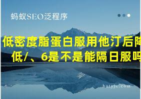 低密度脂蛋白服用他汀后降低/、6是不是能隔日服吗