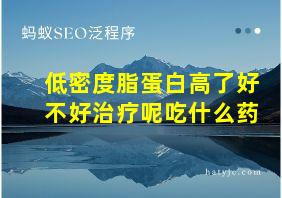 低密度脂蛋白高了好不好治疗呢吃什么药