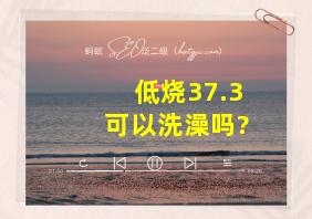 低烧37.3可以洗澡吗?