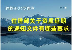 住建部关于资质延期的通知文件有哪些要求