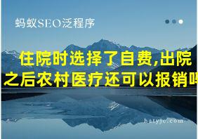 住院时选择了自费,出院之后农村医疗还可以报销吗