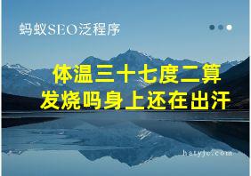 体温三十七度二算发烧吗身上还在出汗