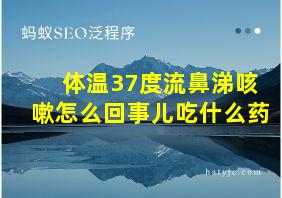 体温37度流鼻涕咳嗽怎么回事儿吃什么药