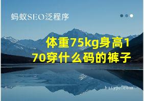 体重75kg身高170穿什么码的裤子