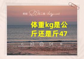 体重kg是公斤还是斤47