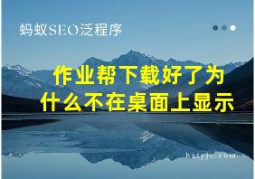 作业帮下载好了为什么不在桌面上显示