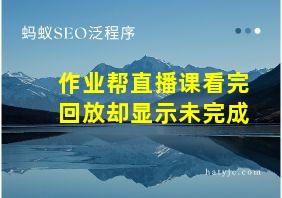 作业帮直播课看完回放却显示未完成