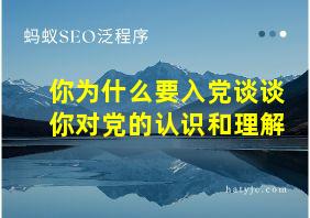 你为什么要入党谈谈你对党的认识和理解