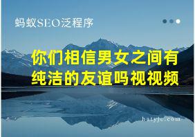 你们相信男女之间有纯洁的友谊吗视视频