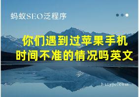 你们遇到过苹果手机时间不准的情况吗英文