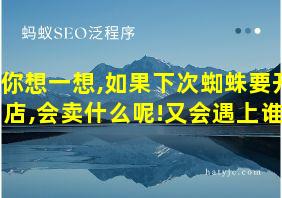 你想一想,如果下次蜘蛛要开店,会卖什么呢!又会遇上谁?