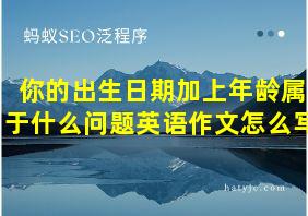 你的出生日期加上年龄属于什么问题英语作文怎么写