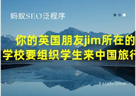 你的英国朋友jim所在的学校要组织学生来中国旅行