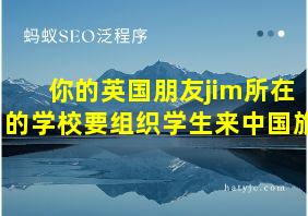 你的英国朋友jim所在的学校要组织学生来中国旅