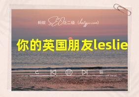 你的英国朋友leslie