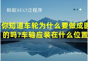 你知道车轮为什么要做成圆的吗?车轴应装在什么位置?