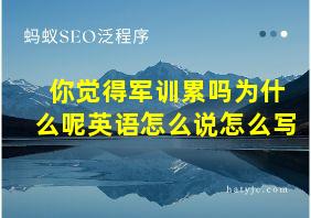 你觉得军训累吗为什么呢英语怎么说怎么写