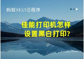 佳能打印机怎样设置黑白打印?