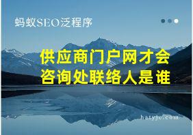 供应商门户网才会咨询处联络人是谁