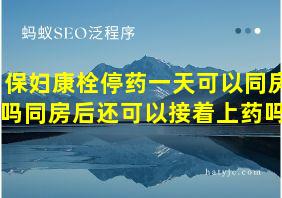 保妇康栓停药一天可以同房吗同房后还可以接着上药吗?