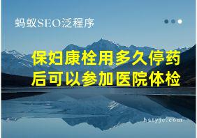 保妇康栓用多久停药后可以参加医院体检