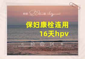 保妇康栓连用16天hpv