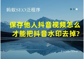 保存他人抖音视频怎么才能把抖音水印去掉?