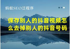 保存别人的抖音视频怎么去掉别人的抖音号码