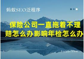 保险公司一直拖着不理赔怎么办影响年检怎么办