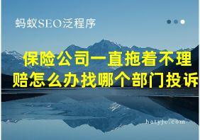 保险公司一直拖着不理赔怎么办找哪个部门投诉