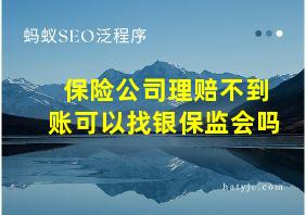 保险公司理赔不到账可以找银保监会吗