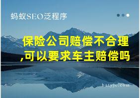 保险公司赔偿不合理,可以要求车主赔偿吗