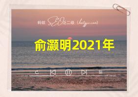 俞灏明2021年