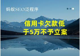 信用卡欠款低于5万不予立案