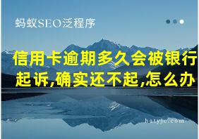 信用卡逾期多久会被银行起诉,确实还不起,怎么办