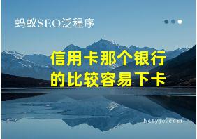 信用卡那个银行的比较容易下卡