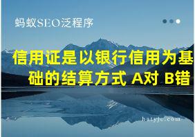 信用证是以银行信用为基础的结算方式 A对 B错