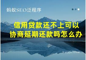 信用贷款还不上可以协商延期还款吗怎么办