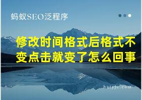 修改时间格式后格式不变点击就变了怎么回事