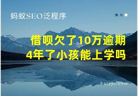 借呗欠了10万逾期4年了小孩能上学吗