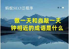 做一天和尚敲一天钟相近的成语是什么