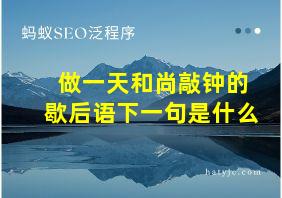 做一天和尚敲钟的歇后语下一句是什么