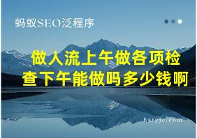 做人流上午做各项检查下午能做吗多少钱啊